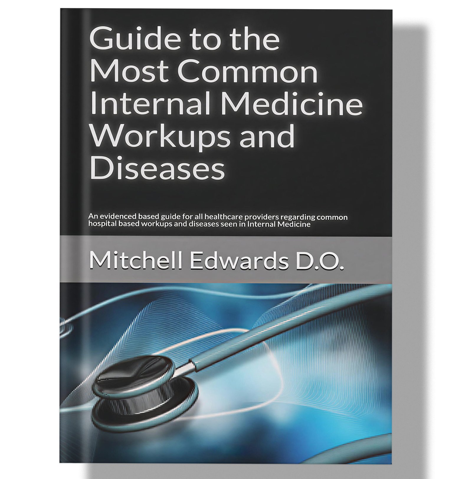 Guide to the Most Common Internal Medicine Workups and Diseases: An evidenced based guide for all healthcare providers regarding common hospital based workups and diseases seen in Internal Medicine